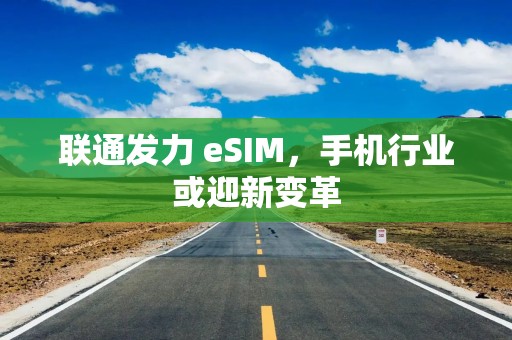 联通发力 eSIM，手机行业或迎新变革