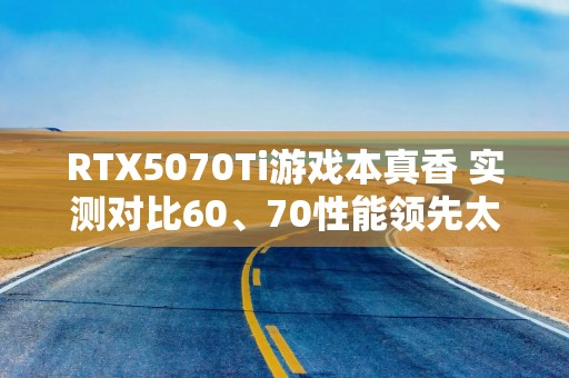 RTX5070Ti游戏本真香 实测对比60、70性能领先太多