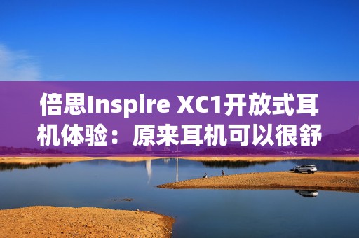 倍思Inspire XC1开放式耳机体验：原来耳机可以很舒适