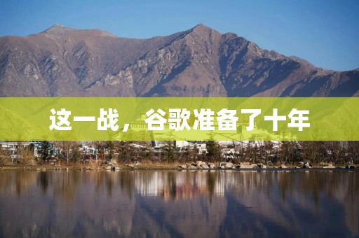 这一战，谷歌准备了十年