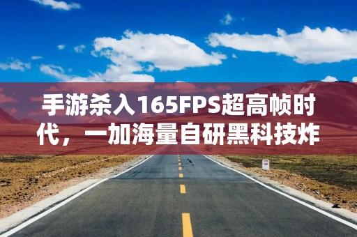手游杀入165FPS超高帧时代，一加海量自研黑科技炸场，总裁现场剧透Ultra新机