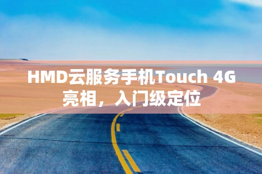 HMD云服务手机Touch 4G亮相，入门级定位