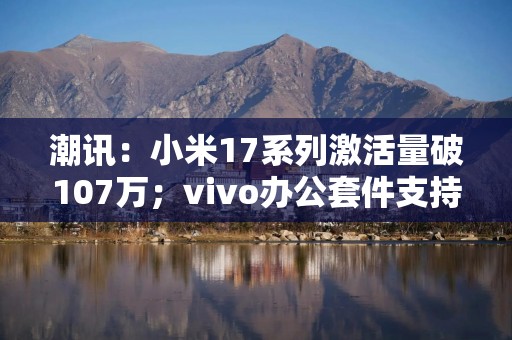 潮讯：小米17系列激活量破107万；vivo办公套件支持iPad了；三星2nm版骁龙8E5要来了；第三季度全球PC出货量上涨