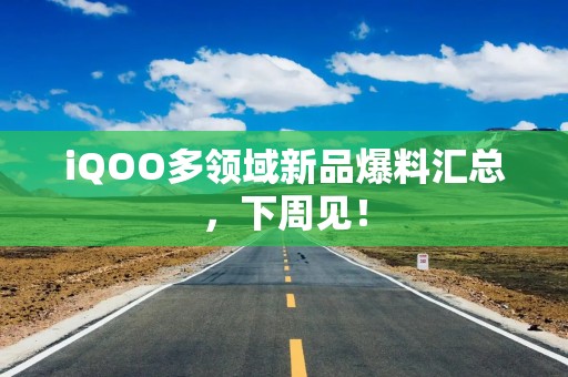 iQOO多领域新品爆料汇总，下周见！