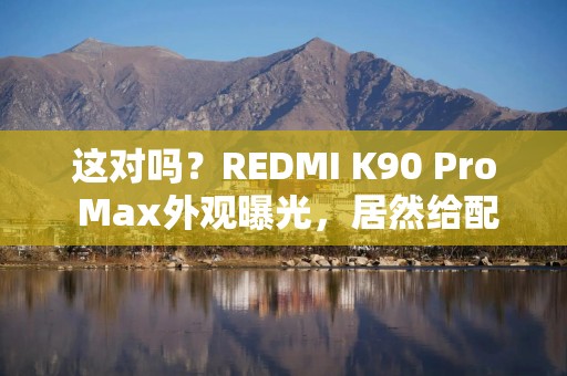 这对吗？REDMI K90 Pro Max外观曝光，居然给配了个BOSE“音箱”