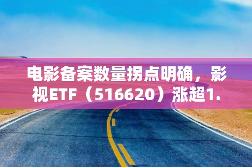 详细阅读:电影备案数量拐点明确,影视ETF(516620)涨超1.3% 电影备案数量拐点明确,影视ETF(516620)涨超1.3%