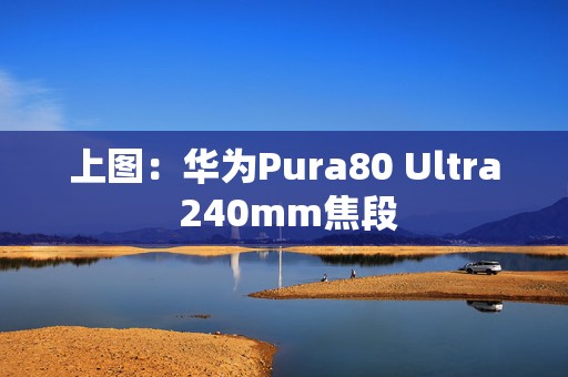 上图:华为Pura80 Ultra 240mm焦段