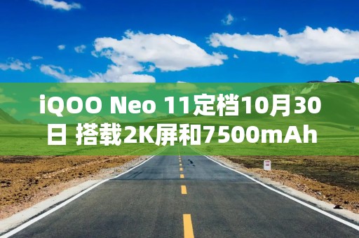 iQOO Neo 11定档10月30日 搭载2K屏和7500mAh电池