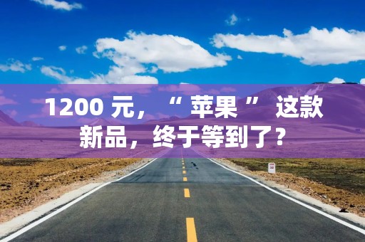 1200 元，“ 苹果 ” 这款新品，终于等到了？