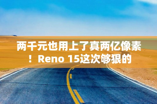 两千元也用上了真两亿像素！Reno 15这次够狠的