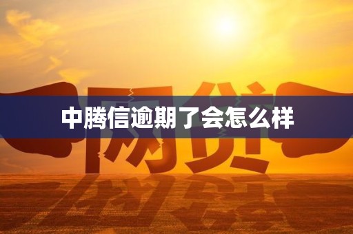 中腾信逾期了会怎么样