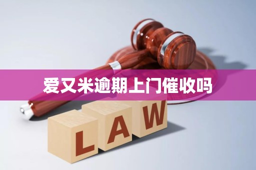 爱又米逾期上门催收吗