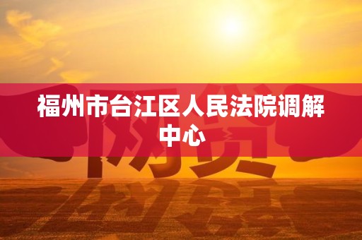 福州市台江区人民法院调解中心