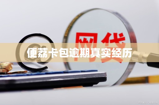 便荔卡包逾期真实经历