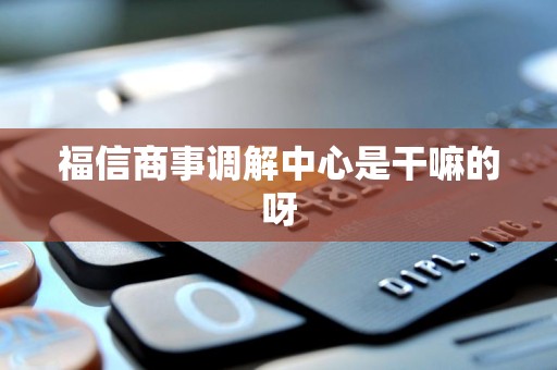 福信商事调解中心是干嘛的呀