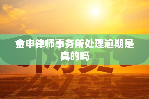 金申律师事务所处理逾期是真的吗