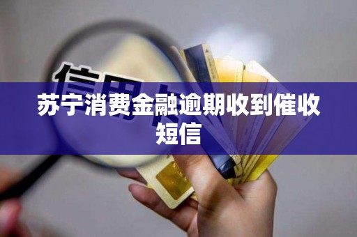 苏宁消费金融逾期收到催收短信