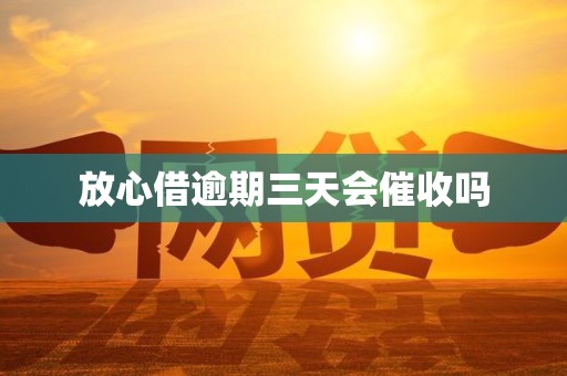 放心借逾期三天会催收吗