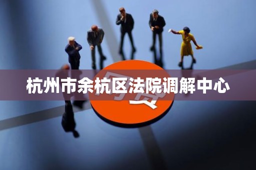 杭州市余杭区法院调解中心