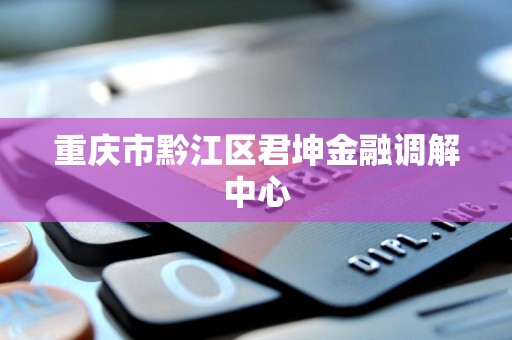 重庆市黔江区君坤金融调解中心