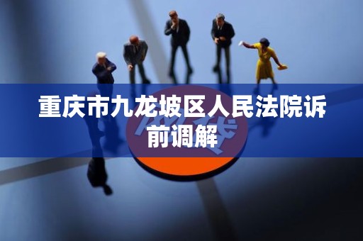 重庆市九龙坡区人民法院诉前调解
