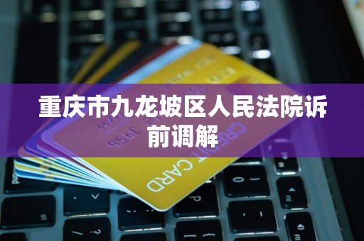 重庆市九龙坡区人民法院诉前调解