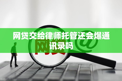 网贷交给律师托管还会爆通讯录吗