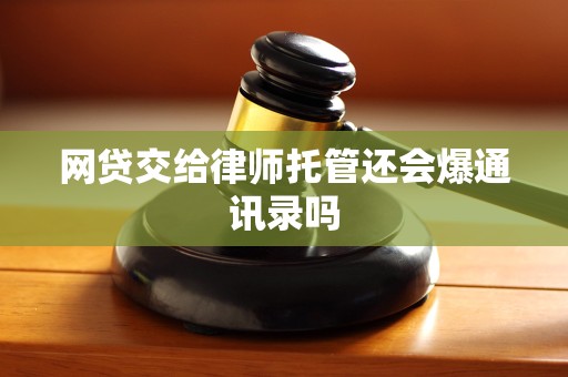 网贷交给律师托管还会爆通讯录吗
