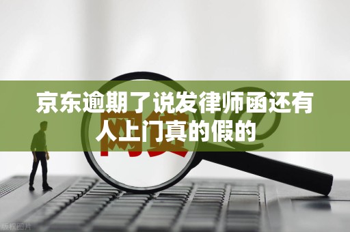 京东逾期了说发律师函还有人上门真的假的