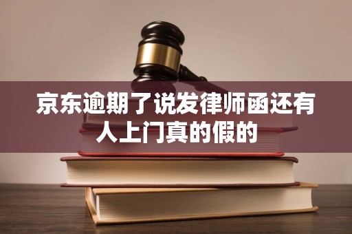 京东逾期了说发律师函还有人上门真的假的