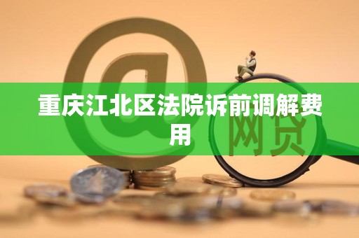 重庆江北区法院诉前调解费用