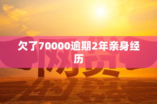 欠了70000逾期2年亲身经历