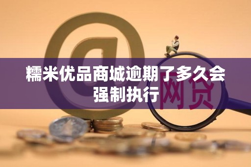 糯米优品商城逾期了多久会强制执行