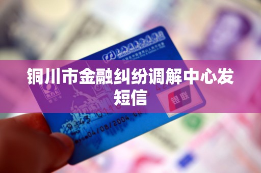 铜川市金融纠纷调解中心发短信