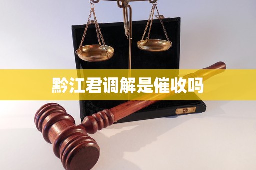 黔江君调解是催收吗