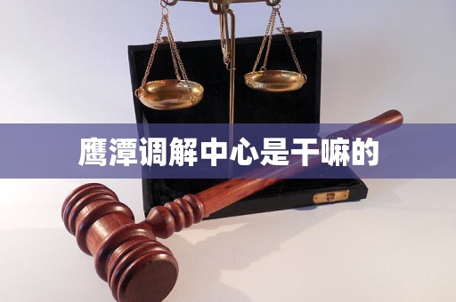 鹰潭调解中心是干嘛的