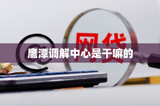 鹰潭调解中心是干嘛的