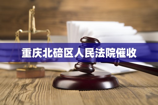 重庆北碚区人民法院催收
