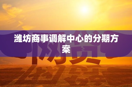 潍坊商事调解中心的分期方案