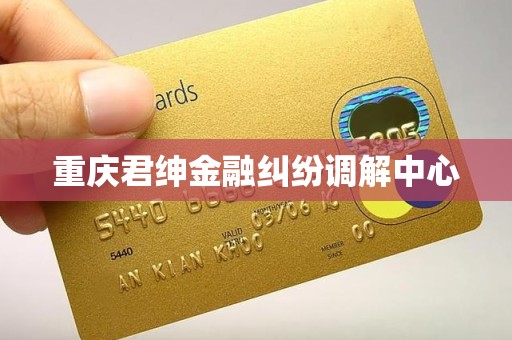 重庆君绅金融纠纷调解中心