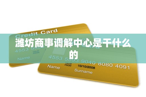 潍坊商事调解中心是干什么的