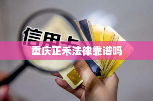 重庆正禾法律靠谱吗
