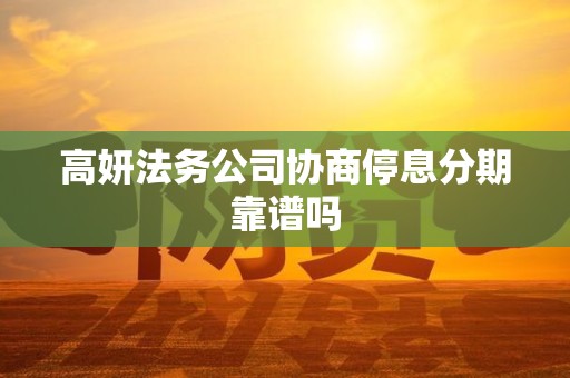 高妍法务公司协商停息分期靠谱吗