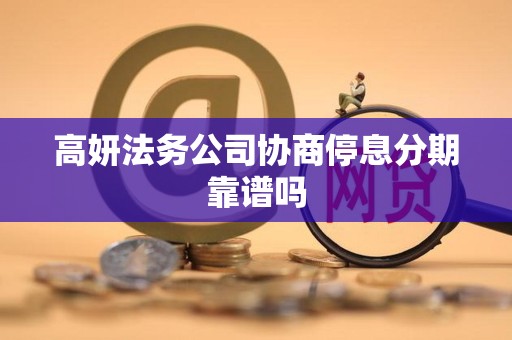 高妍法务公司协商停息分期靠谱吗