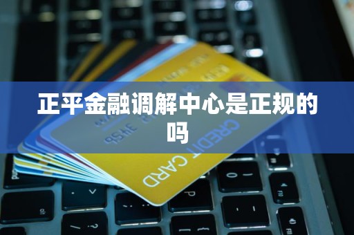 正平金融调解中心是正规的吗