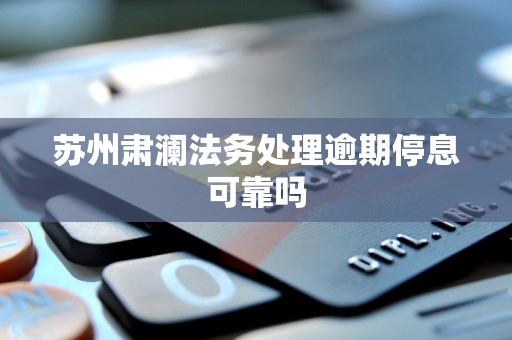 苏州肃澜法务处理逾期停息可靠吗