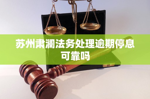 苏州肃澜法务处理逾期停息可靠吗