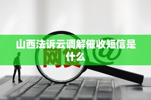 山西法诉云调解催收短信是什么