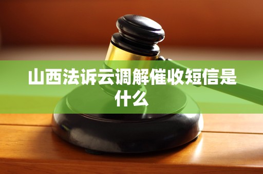 山西法诉云调解催收短信是什么