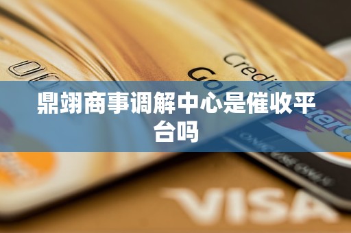 鼎翊商事调解中心是催收平台吗
